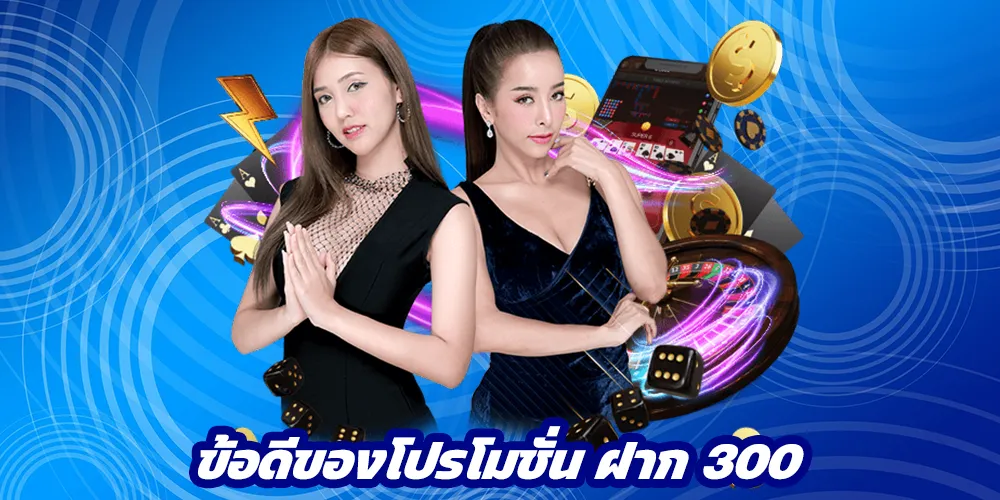 ข้อดีของโปรโมชั่น ฝาก 300